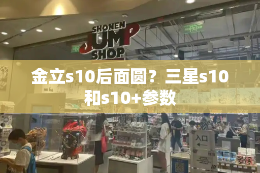 金立s10后面圆？三星s10和s10+参数