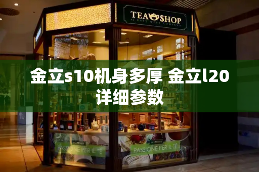 金立s10机身多厚 金立l20详细参数