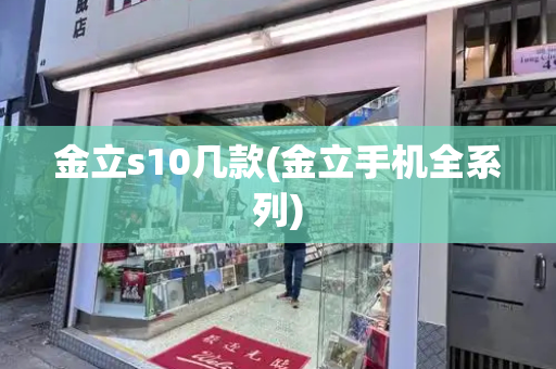 金立s10几款(金立手机全系列)