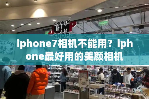 iphone7相机不能用？iphone最好用的美颜相机