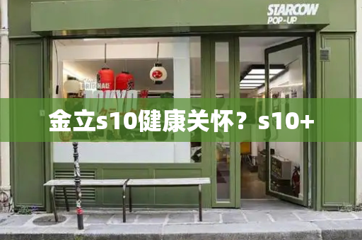 金立s10健康关怀？s10+