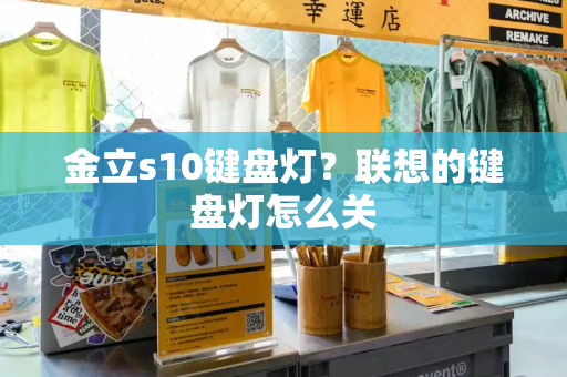 金立s10键盘灯？联想的键盘灯怎么关