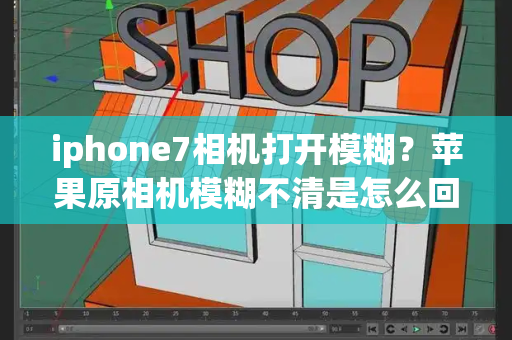 iphone7相机打开模糊？苹果原相机模糊不清是怎么回事
