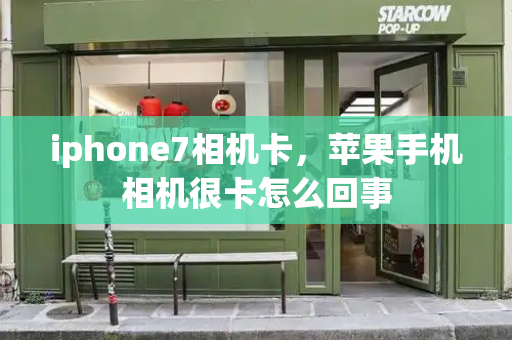 iphone7相机卡，苹果手机相机很卡怎么回事