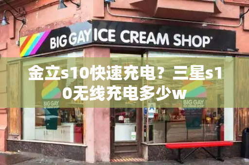 金立s10快速充电？三星s10无线充电多少w-第1张图片-星选测评