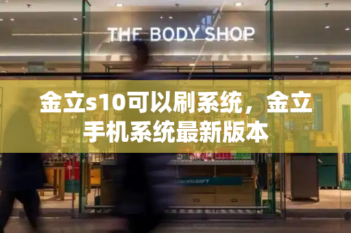 金立s10可以刷系统，金立手机系统最新版本-第1张图片-星选测评
