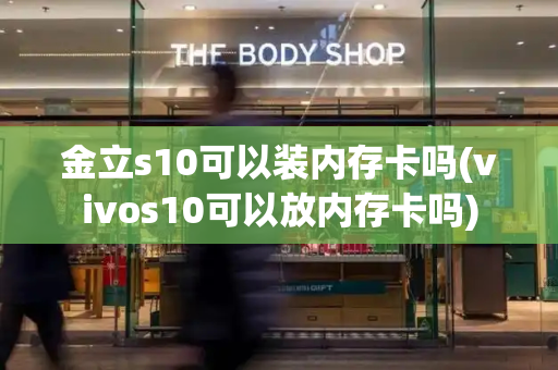 金立s10可以装内存卡吗(vivos10可以放内存卡吗)