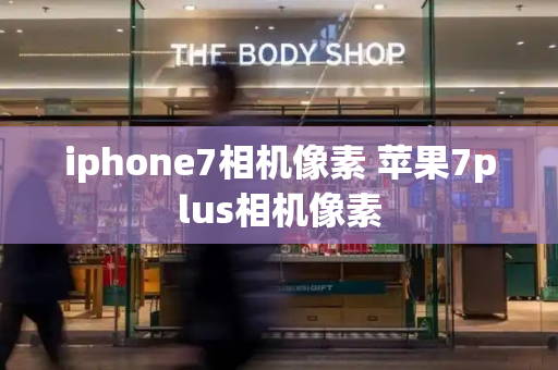 iphone7相机像素 苹果7plus相机像素