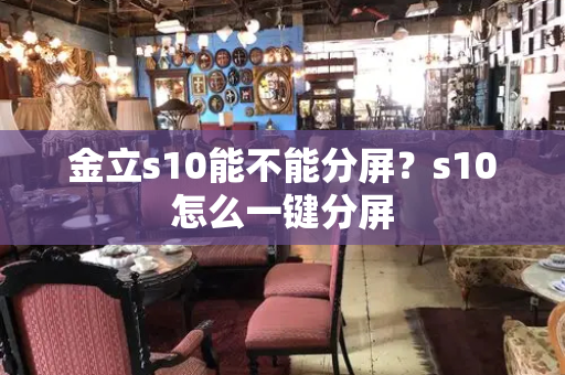 金立s10能不能分屏？s10怎么一键分屏