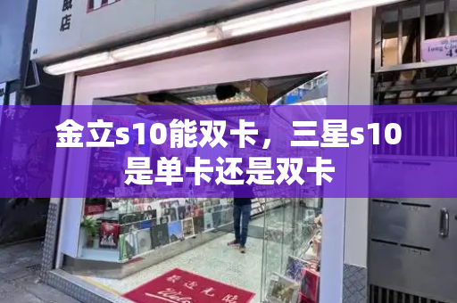金立s10能双卡，三星s10是单卡还是双卡