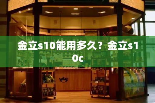 金立s10能用多久？金立s10c