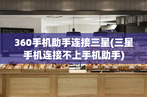 360手机助手连接三星(三星手机连接不上手机助手)-第1张图片-星选测评