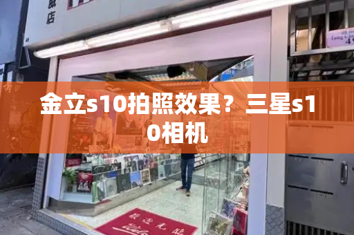 金立s10拍照效果？三星s10相机-第1张图片-星选测评