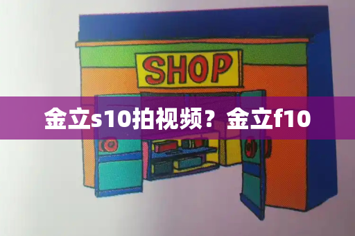 金立s10拍视频？金立f100