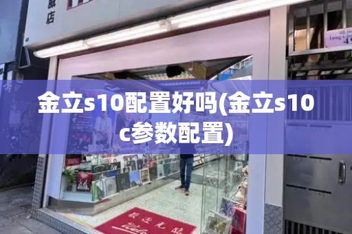 金立s10配置好吗(金立s10c参数配置)