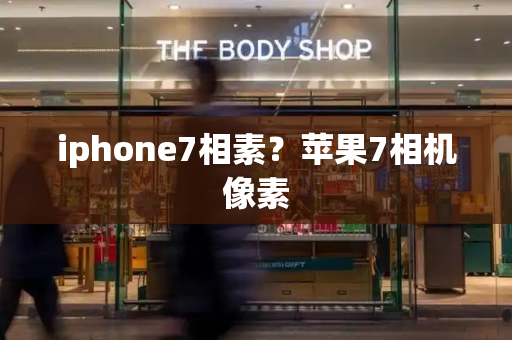 iphone7相素？苹果7相机像素-第1张图片-星选测评