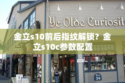 金立s10前后指纹解锁？金立s10c参数配置