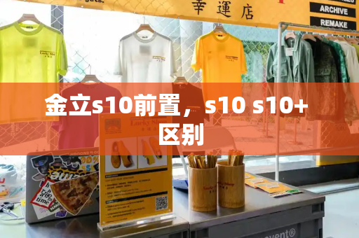 金立s10前置，s10 s10+ 区别