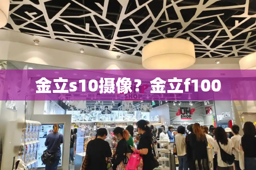 金立s10摄像？金立f100