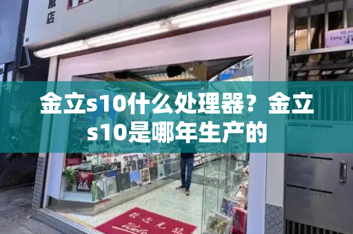 金立s10什么处理器？金立s10是哪年生产的