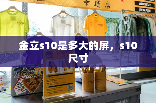 金立s10是多大的屏，s10尺寸