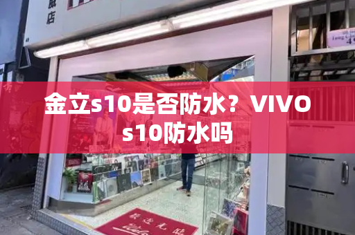 金立s10是否防水？VIVOs10防水吗