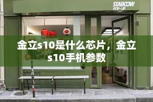金立s10是什么芯片，金立s10手机参数