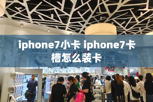 iphone7小卡 iphone7卡槽怎么装卡-第1张图片-星选测评