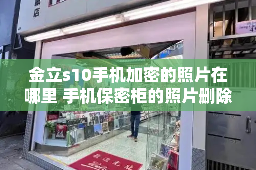 金立s10手机加密的照片在哪里 手机保密柜的照片删除了怎么恢复