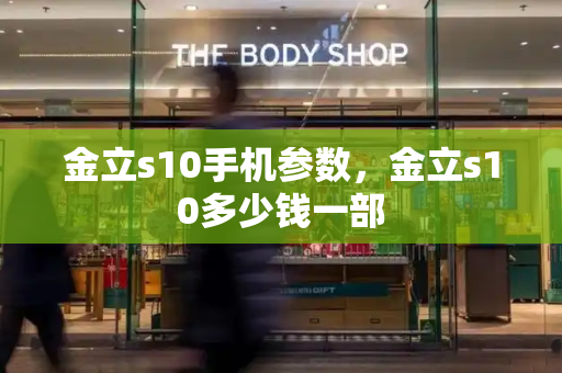 金立s10手机参数，金立s10多少钱一部