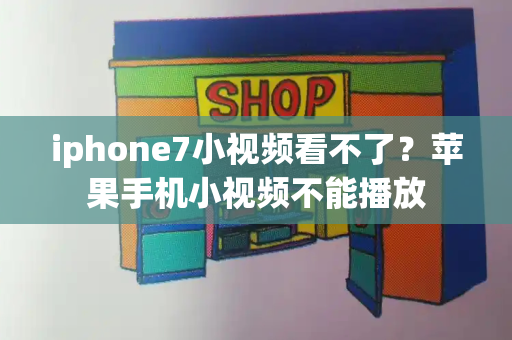 iphone7小视频看不了？苹果手机小视频不能播放-第1张图片-星选测评