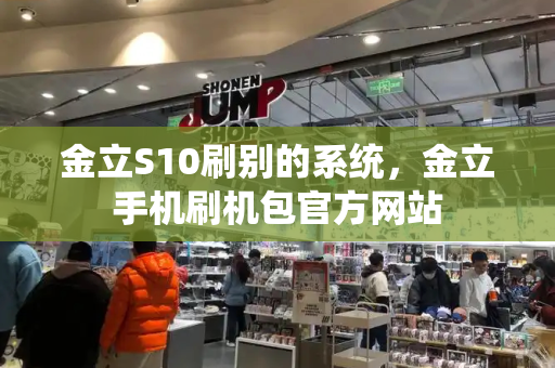 金立S10刷别的系统，金立手机刷机包官方网站