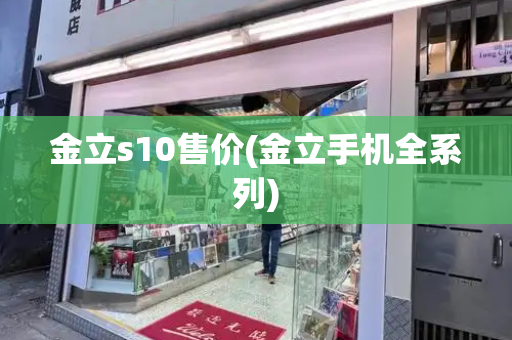 金立s10售价(金立手机全系列)