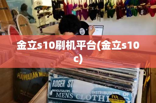 金立s10刷机平台(金立s10c)