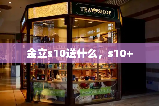 金立s10送什么，s10+-第1张图片-星选测评