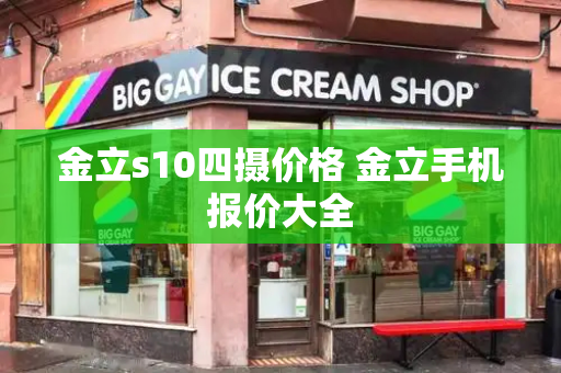 金立s10四摄价格 金立手机报价大全