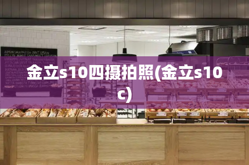 金立s10四摄拍照(金立s10c)-第1张图片-星选测评