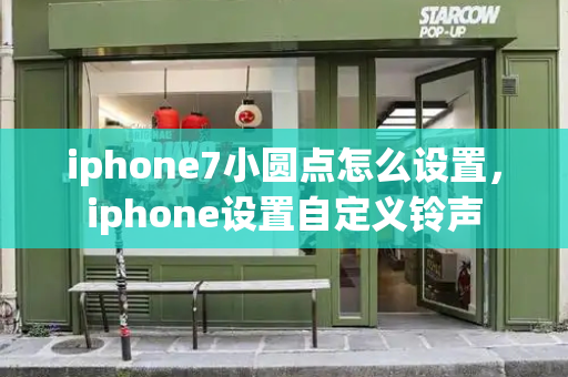 iphone7小圆点怎么设置，iphone设置自定义铃声
