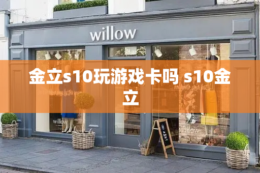金立s10玩游戏卡吗 s10金立