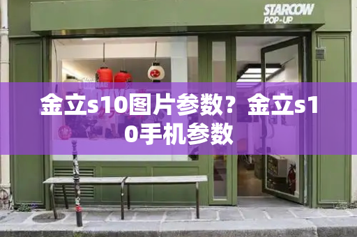 金立s10图片参数？金立s10手机参数