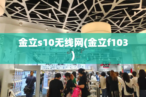 金立s10无线网(金立f103)-第1张图片-星选测评