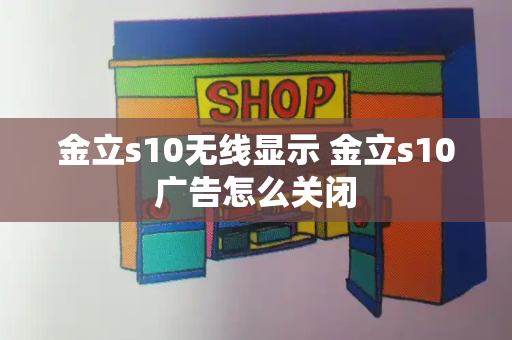 金立s10无线显示 金立s10广告怎么关闭