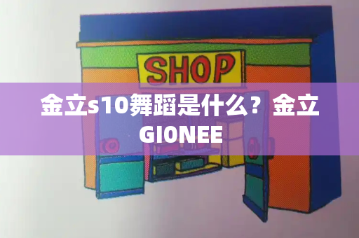 金立s10舞蹈是什么？金立GI0NEE
