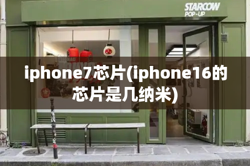 iphone7芯片(iphone16的芯片是几纳米)