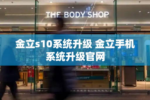 金立s10系统升级 金立手机系统升级官网