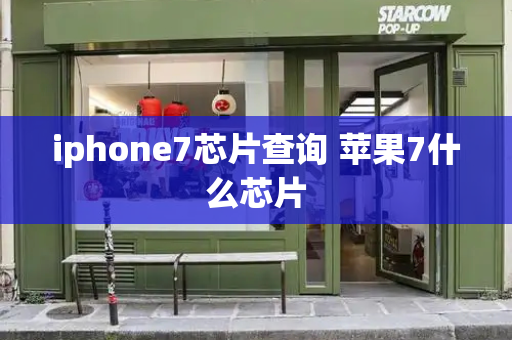 iphone7芯片查询 苹果7什么芯片-第1张图片-星选测评