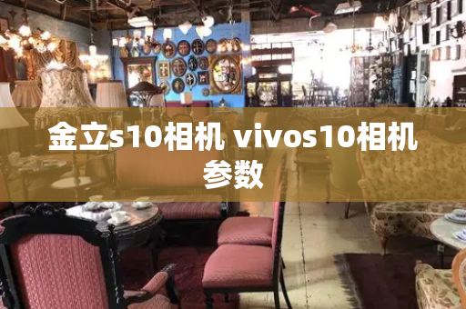 金立s10相机 vivos10相机参数