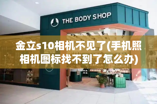 金立s10相机不见了(手机照相机图标找不到了怎么办)