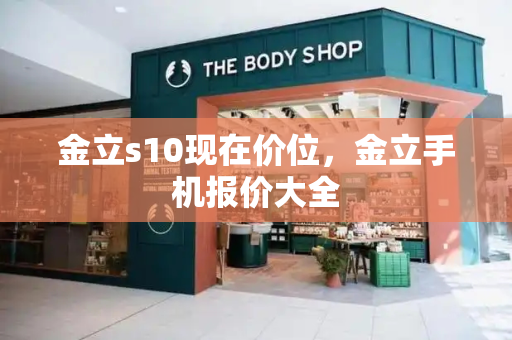金立s10现在价位，金立手机报价大全