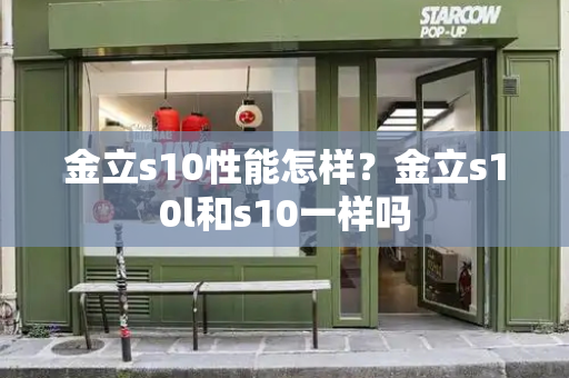 金立s10性能怎样？金立s10l和s10一样吗